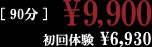 90分￥9,900 初回体験 ￥6,930