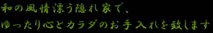 和の風格漂う隠れ家で、ゆったり心とカラダのお手入れを致します。